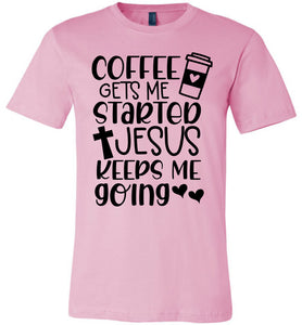 Coffee Gets Me Started Jesus Keeps Me Going Christian Quote Tee pink