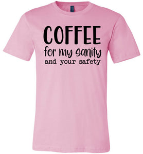 Coffee For My Sanity And Your Safety Funny Coffee Shirt pink