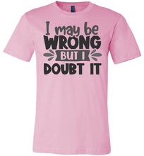 Load image into Gallery viewer, I May Be Wrong But I Doubt It Sarcastic Shirts pink