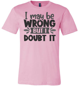 I May Be Wrong But I Doubt It Sarcastic Shirts pink