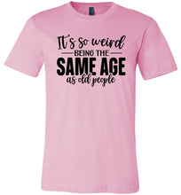 Load image into Gallery viewer, Funny Quote T Shirts, Weird Being The Same Age As Old People pink
