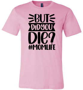 But Did You Die Mom Life Funny Mom Quote Shirt pink