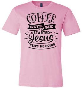 Coffee Gets Me Started Jesus Keeps Me Going Christian Quote Shirts pink