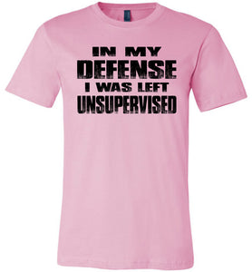 In My Defense I was Left Unsupervised Sarcastic Funny T Shirt pink