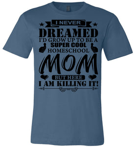 I Never Dreamed I'd Grow Up To Be A Super Cool Homeschool Mom Tshirt steel blue