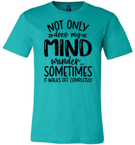 Not Only Does My Mind Wander Funny Quote Shirts teal