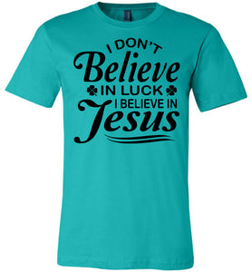 I Don't Believe In Luck I Believe In Jesus Christian Shirts Black Design teal