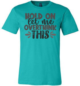 Hold On Let Me Over Think This Funny Quote Tees teal