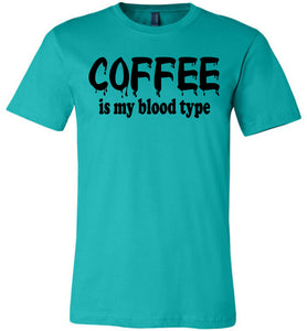 Coffee Is My Blood Type Funny Coffee Shirts teal