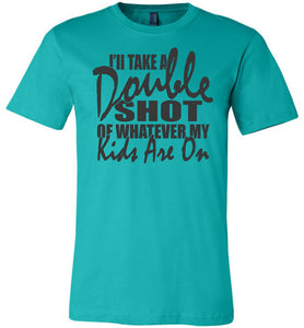 I'll Take A Double Shot Of Whatever My Kids Are On Sarcastic Mom Shirts teal