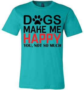Dogs Make Me Happy You Not So Much Funny Dog T Shirt teal