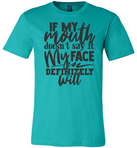 If My Mouth Doesn't Say It My Face Definitely Will Sarcastic Shirts teal