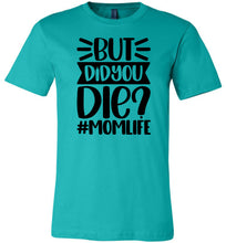 Load image into Gallery viewer, But Did You Die Mom Life Funny Mom Quote Shirt teal