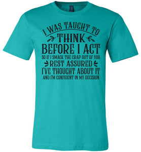 I Was Taught To Think Before I Act Funny Quote T Shirts teal