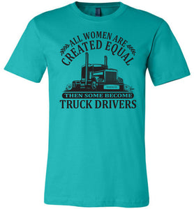All Women Are Created Equal Then Some Become Truck Drivers Lady Trucker Shirts teal