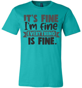 It's Fine I'm Fine Everything Is Fine Funny Quote Tees teal