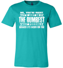 Load image into Gallery viewer, No You&#39;re Right Let&#39;s Do It The Dumbest Way Possible Graphic T-Shirt teal