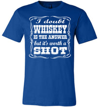 Load image into Gallery viewer, I Doubt Whiskey Is The Answer But It&#39;s Worth A Shot Drinking Shirt royal