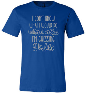 25 to Life Without Coffee Funny Coffee Shirt royal