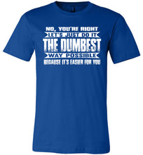 Load image into Gallery viewer, No You&#39;re Right Let&#39;s Do It The Dumbest Way Possible Graphic T-Shirt royal