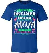 Load image into Gallery viewer, I Never Dreamed I&#39;d Grow Up To Be A Super Cool Homeschool Mom Tshirt royal