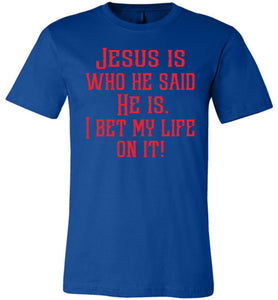 Jesus is who he said He is I bet my life on it! Christian Quote Tee royal