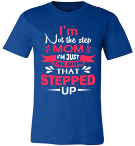 I'm Not The Step Mom I'm Just The Mom That Stepped Up Step Mom T Shirt royal
