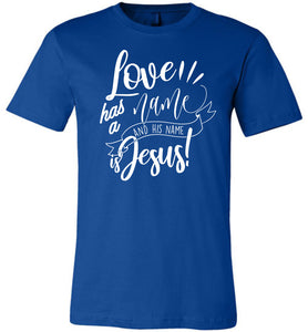 Love Has A Name And His Name Is Jesus! Christian Quote Tee true royal