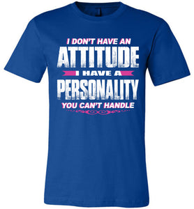 I Don't Have An Attitude Problem I Have A Personality You Can't Handle Women's Attitude T Shirts royal