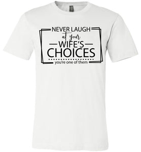 Never Laugh At Your Wife's Choices Funny Quote Tee white