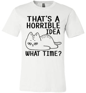 That's A Horrible Idea What Time? Funny Cat T Shirt  white