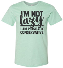 Load image into Gallery viewer, I&#39;m Not Lazy I Am Physically Conservative Sarcastic Shirts mint