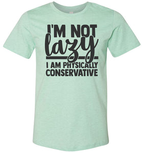 I'm Not Lazy I Am Physically Conservative Sarcastic Shirts mint