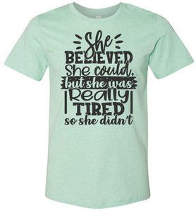 She Believed But She Was Really Tired Sassy t shirts Sarcastic Funny T Shirts Heather Prism Mint