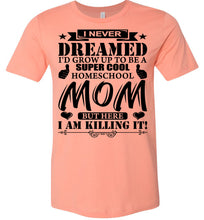 Load image into Gallery viewer, I Never Dreamed I&#39;d Grow Up To Be A Super Cool Homeschool Mom Tshirt sunset