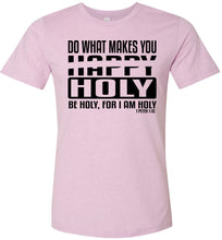 Load image into Gallery viewer, Do What Makes You Happy Holy Be Holy For I Am Holy Bible Quote Shirts lilac