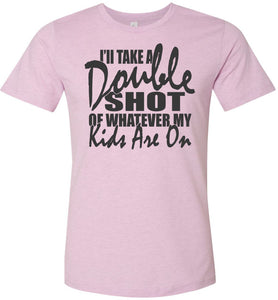 I'll Take A Double Shot Of Whatever My Kids Are On Sarcastic Mom Shirts lilac
