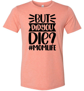 But Did You Die Mom Life Funny Mom Quote Shirt sunset