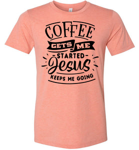Coffee Gets Me Started Jesus Keeps Me Going Christian Quote Shirts sunset