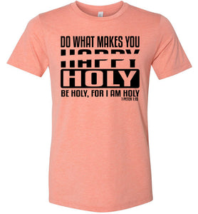Do What Makes You Happy Holy Be Holy For I Am Holy Bible Quote Shirts sunset