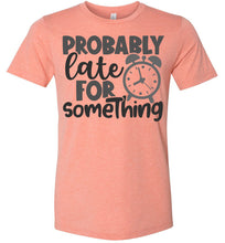 Load image into Gallery viewer, Probably Late For Something Funny Quote Sarcastic Shirts sunset
