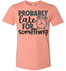 Probably Late For Something Funny Quote Sarcastic Shirts sunset