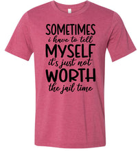 Load image into Gallery viewer, Sometimes i Have To Tell Myself It&#39;s Just Not Worth The Jail Time Funny Quote Tee raspberry