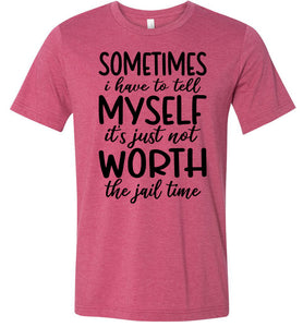 Sometimes i Have To Tell Myself It's Just Not Worth The Jail Time Funny Quote Tee raspberry
