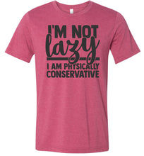 Load image into Gallery viewer, I&#39;m Not Lazy I Am Physically Conservative Sarcastic Shirts raspberry