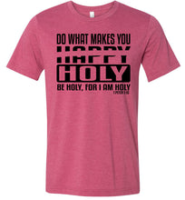 Load image into Gallery viewer, Do What Makes You Happy Holy Be Holy For I Am Holy Bible Quote Shirts raspberry