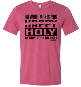 Do What Makes You Happy Holy Be Holy For I Am Holy Bible Quote Shirts raspberry