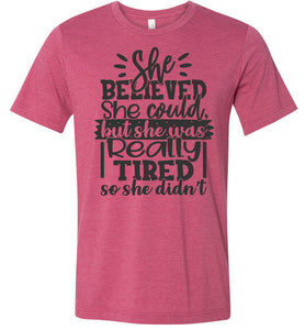 She Believed But She Was Really Tired Sassy t shirts Sarcastic Funny T Shirts Heather Raspberry