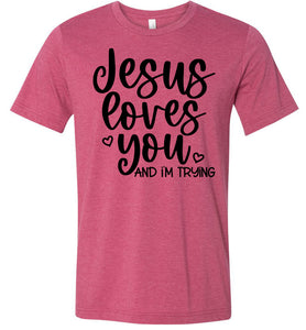 Jesus Loves You And I'm Trying Funny Christian Quote Tee raspberry