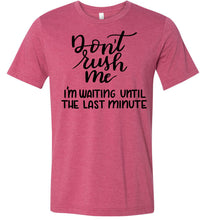 Load image into Gallery viewer, Don&#39;t Rush Me I&#39;m Waiting Until The Last Minute Funny Quote Tee raspberry